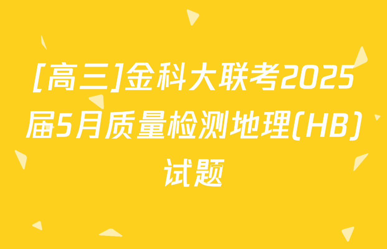[高三]金科大联考2025届5月质量检测地理(HB)试题