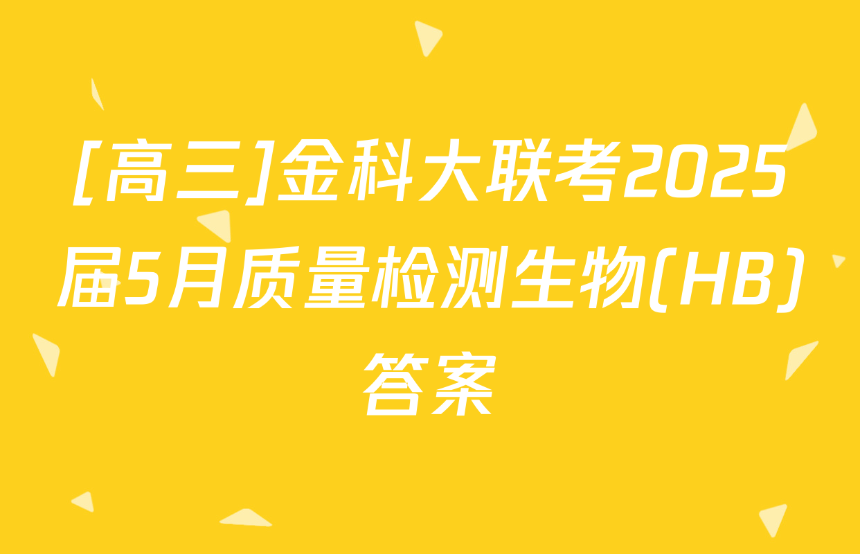 [高三]金科大联考2025届5月质量检测生物(HB)答案