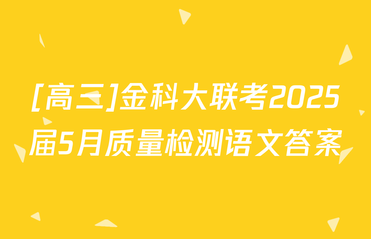 [高三]金科大联考2025届5月质量检测语文答案