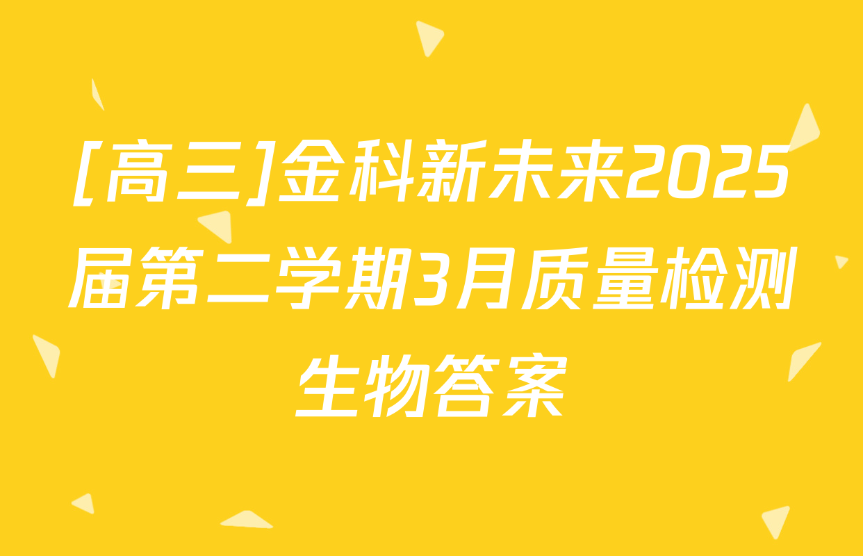 [高三]金科新未来2025届第二学期3月质量检测生物答案
