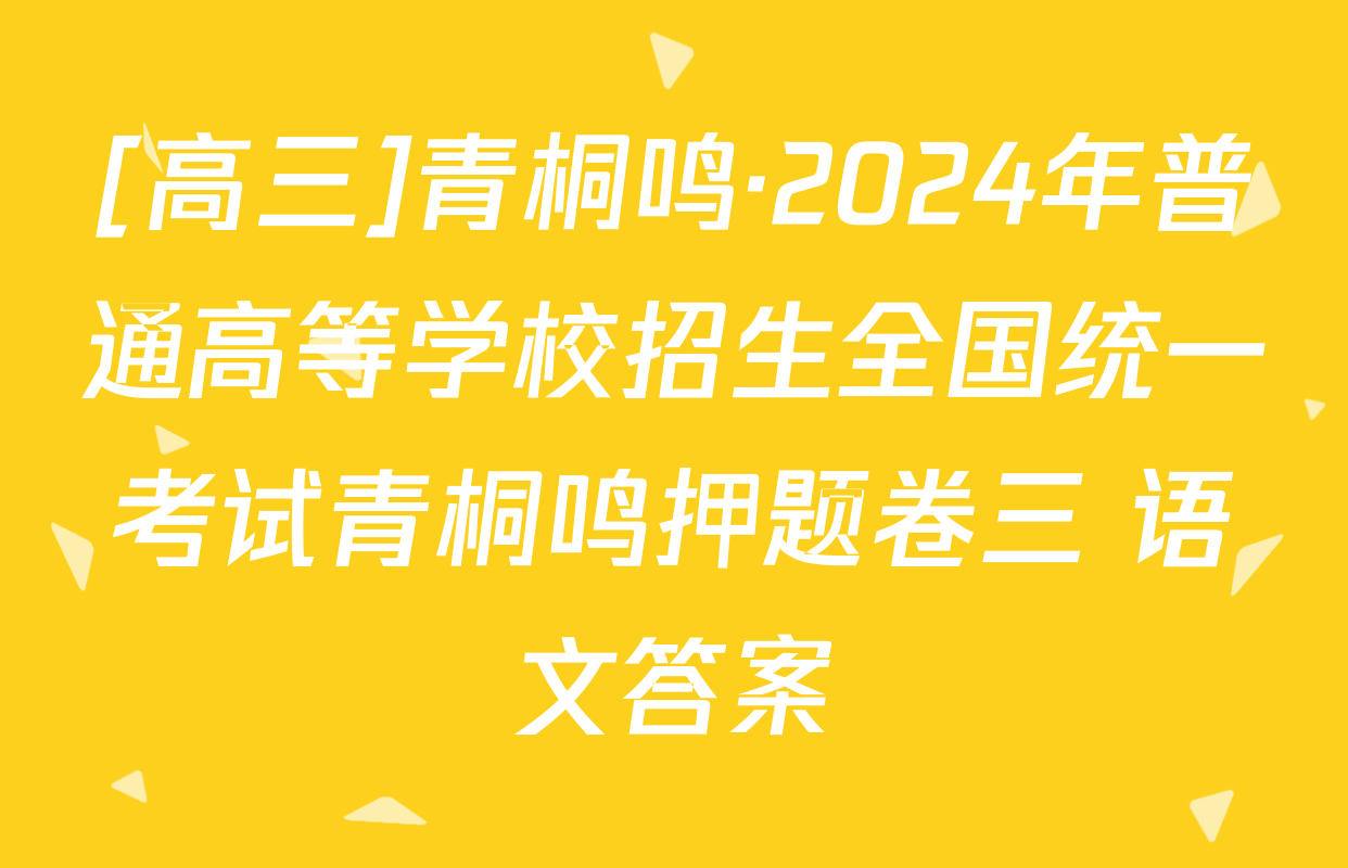 [高三]青桐鸣·2024年普通高等学校招生全国统一考试青桐鸣押题卷三 语文答案