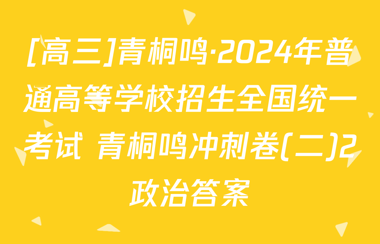 [高三]青桐鸣·2024年普通高等学校招生全国统一考试 青桐鸣冲刺卷(二)2政治答案