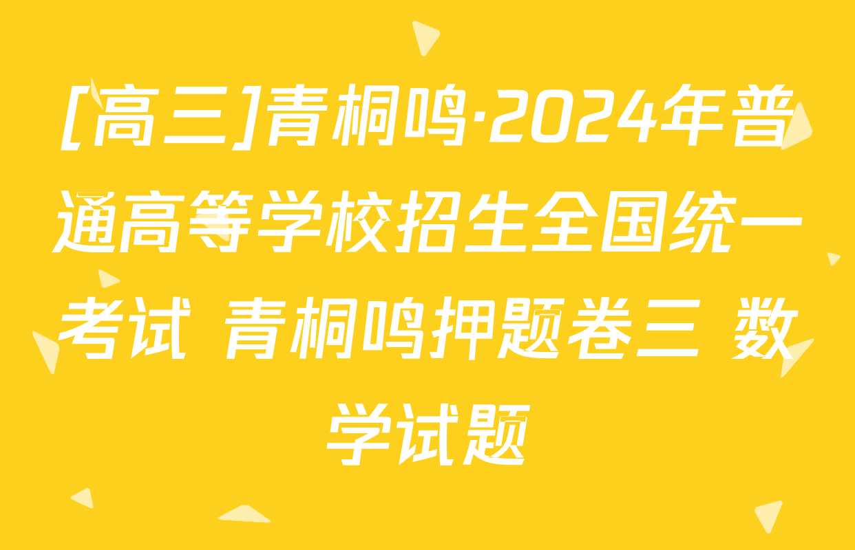 [高三]青桐鸣·2024年普通高等学校招生全国统一考试 青桐鸣押题卷三 数学试题