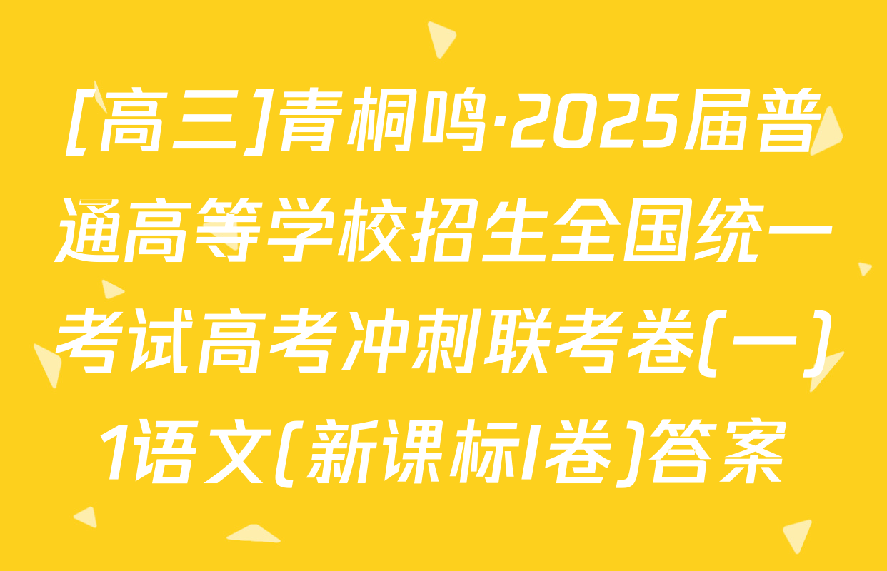 [高三]青桐鸣·2025届普通高等学校招生全国统一考试高考冲刺联考卷(一)1语文(新课标I卷)答案