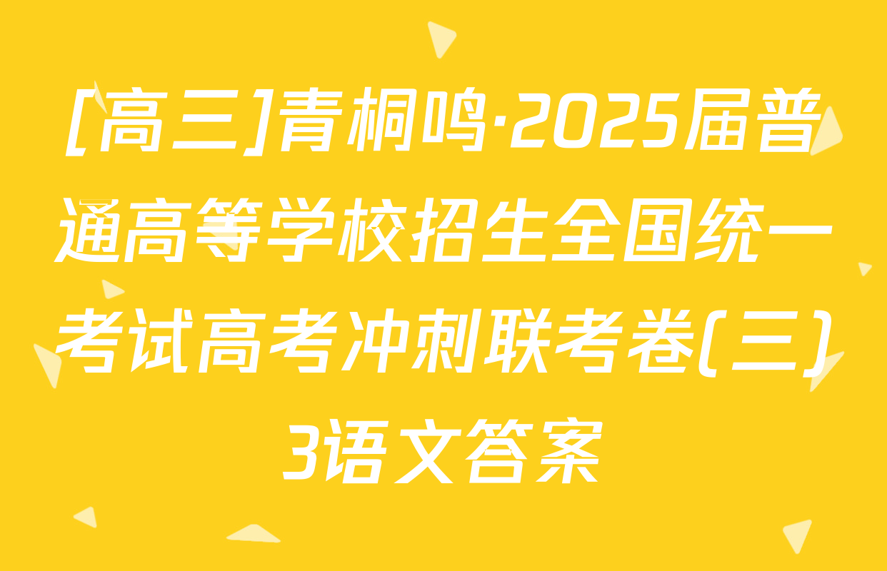 [高三]青桐鸣·2025届普通高等学校招生全国统一考试高考冲刺联考卷(三)3语文答案