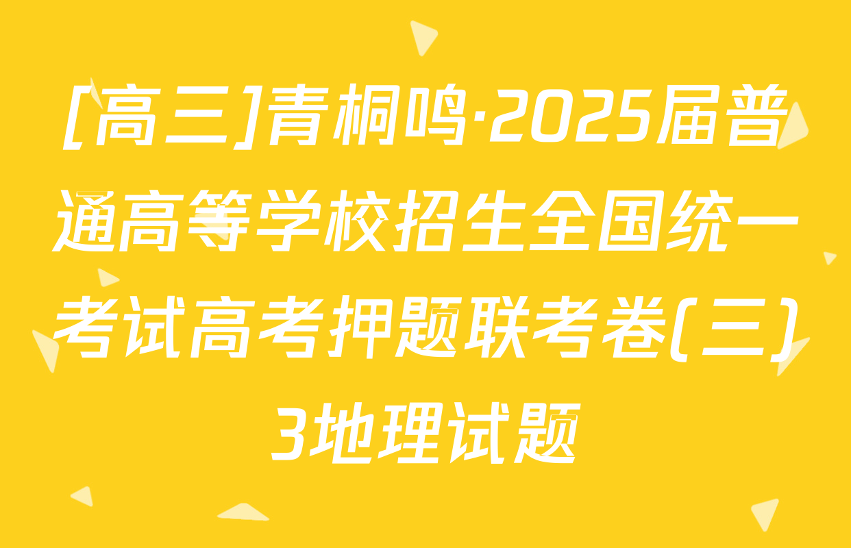 [高三]青桐鸣·2025届普通高等学校招生全国统一考试高考押题联考卷(三)3地理试题