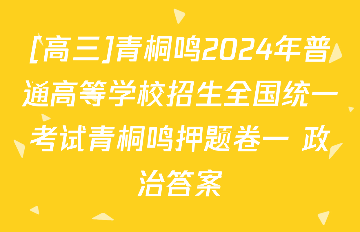 [高三]青桐鸣2024年普通高等学校招生全国统一考试青桐鸣押题卷一 政治答案