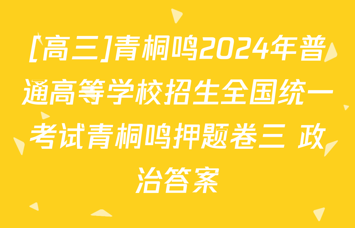 [高三]青桐鸣2024年普通高等学校招生全国统一考试青桐鸣押题卷三 政治答案
