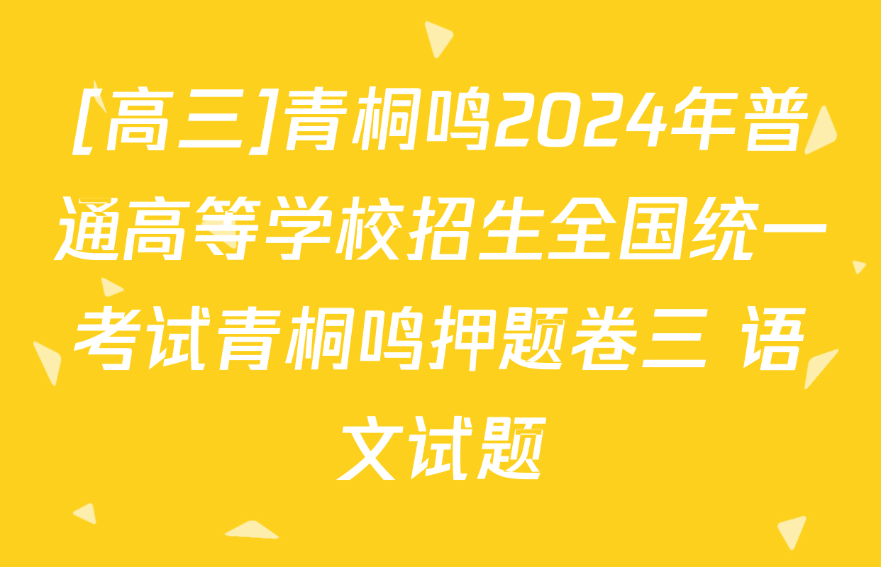 [高三]青桐鸣2024年普通高等学校招生全国统一考试青桐鸣押题卷三 语文试题