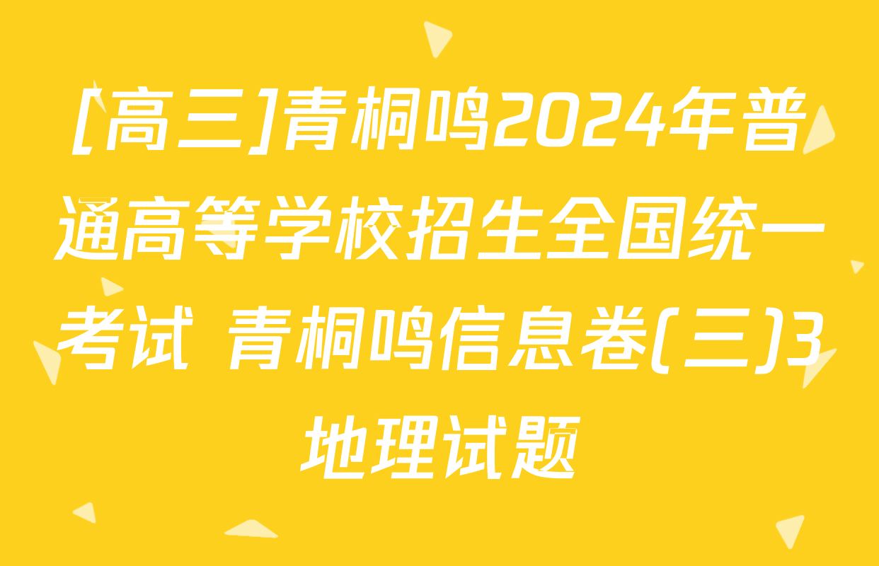 [高三]青桐鸣2024年普通高等学校招生全国统一考试 青桐鸣信息卷(三)3地理试题