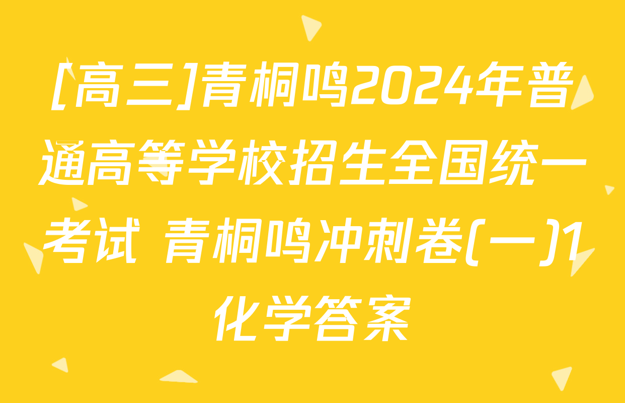 [高三]青桐鸣2024年普通高等学校招生全国统一考试 青桐鸣冲刺卷(一)1化学答案
