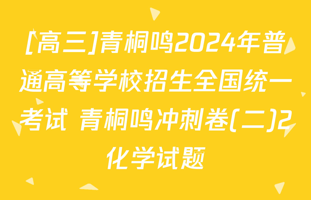 [高三]青桐鸣2024年普通高等学校招生全国统一考试 青桐鸣冲刺卷(二)2化学试题