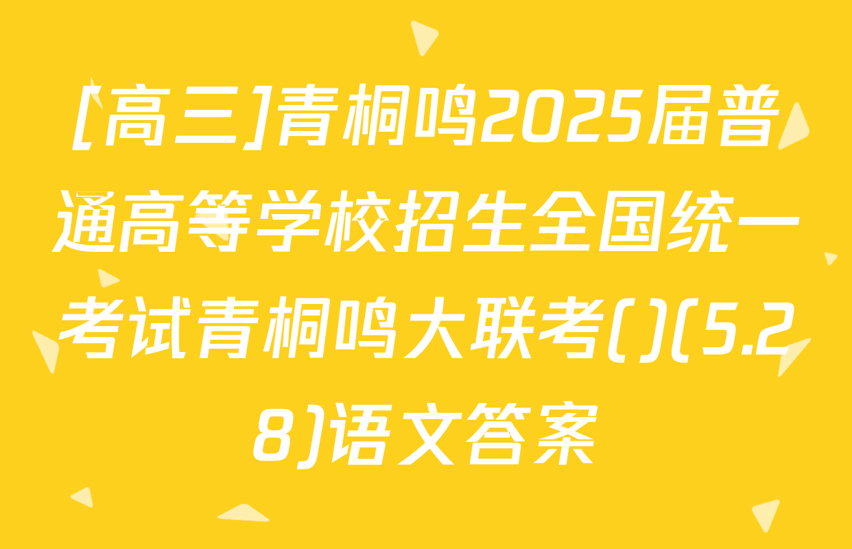 [高三]青桐鸣2025届普通高等学校招生全国统一考试青桐鸣大联考()(5.28)语文答案