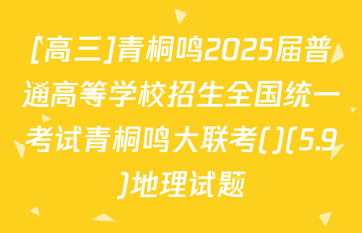 [高三]青桐鸣2025届普通高等学校招生全国统一考试青桐鸣大联考()(5.9)地理试题