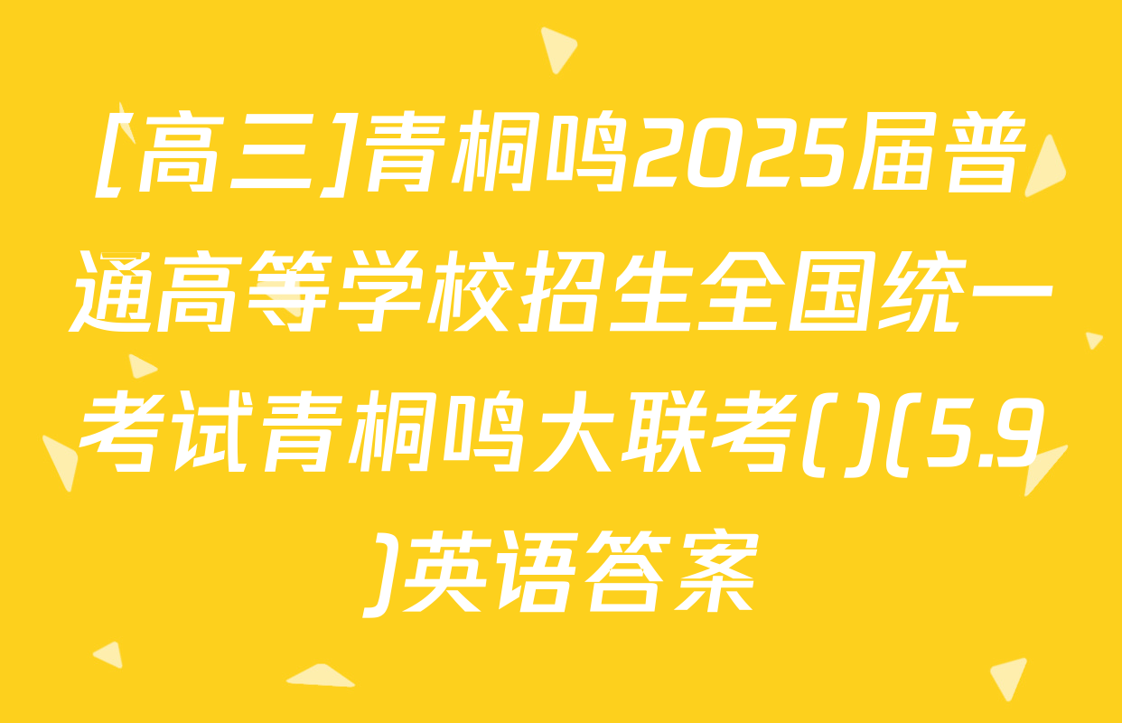 [高三]青桐鸣2025届普通高等学校招生全国统一考试青桐鸣大联考()(5.9)英语答案