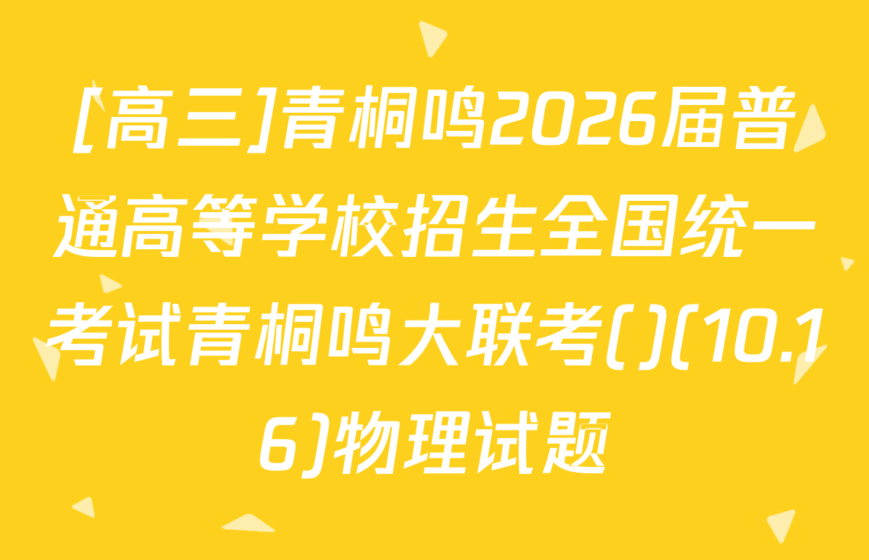 [高三]青桐鸣2026届普通高等学校招生全国统一考试青桐鸣大联考()(10.16)物理试题