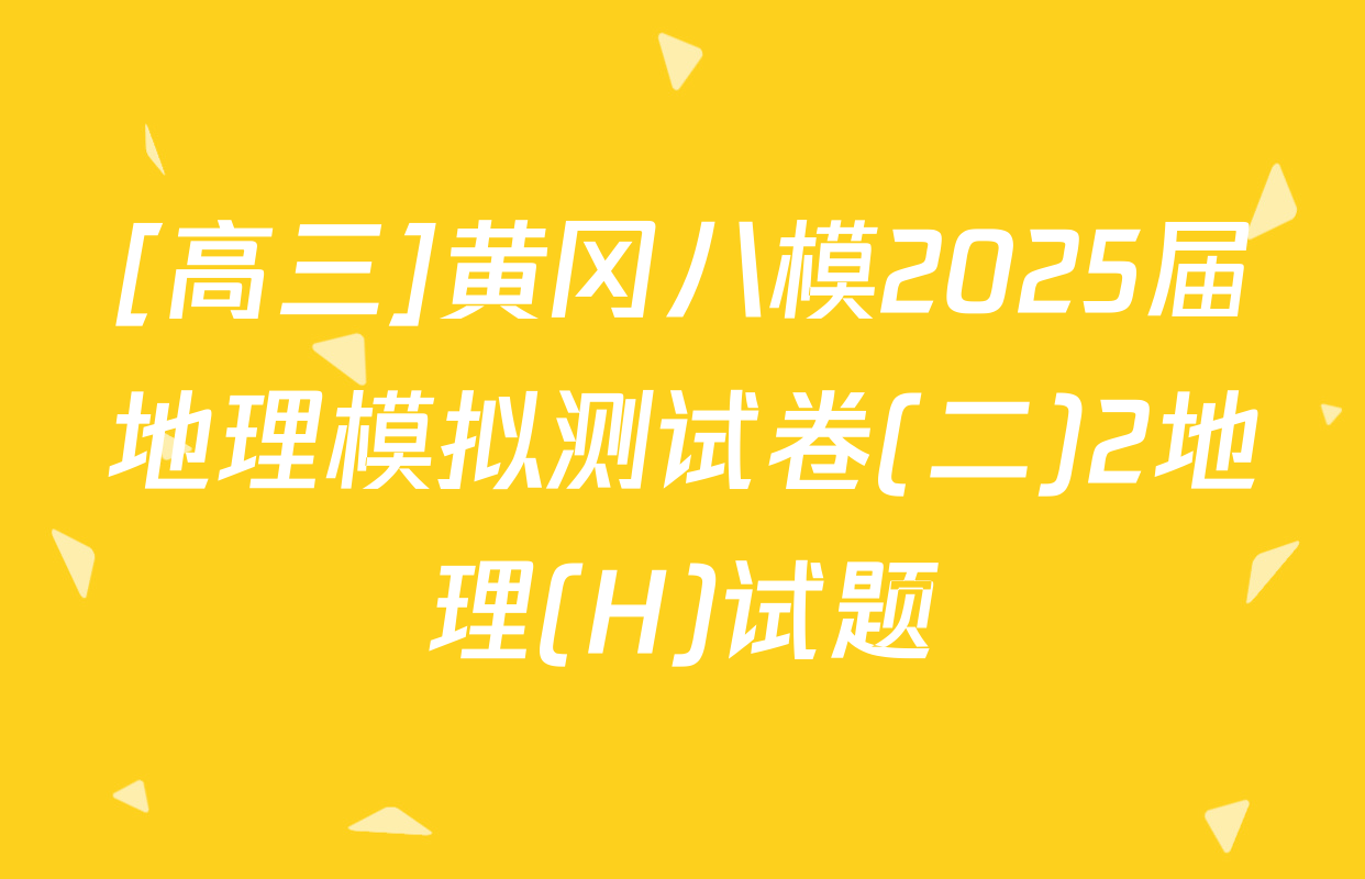 [高三]黄冈八模2025届地理模拟测试卷(二)2地理(H)试题