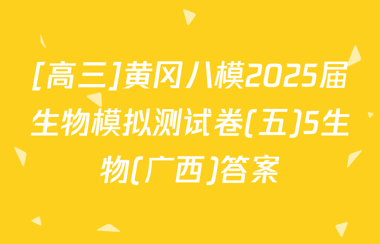 [高三]黄冈八模2025届生物模拟测试卷(五)5生物(广西)答案