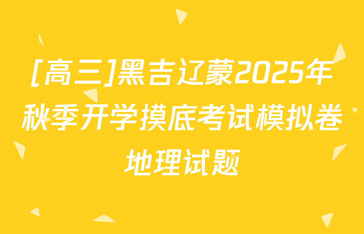 [高三]黑吉辽蒙2025年秋季开学摸底考试模拟卷地理试题