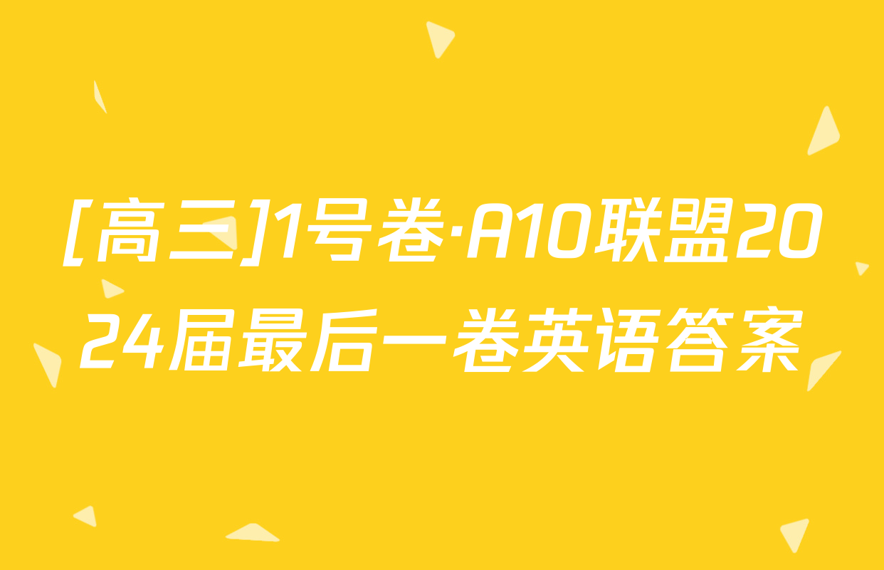 [高三]1号卷·A10联盟2024届最后一卷英语答案