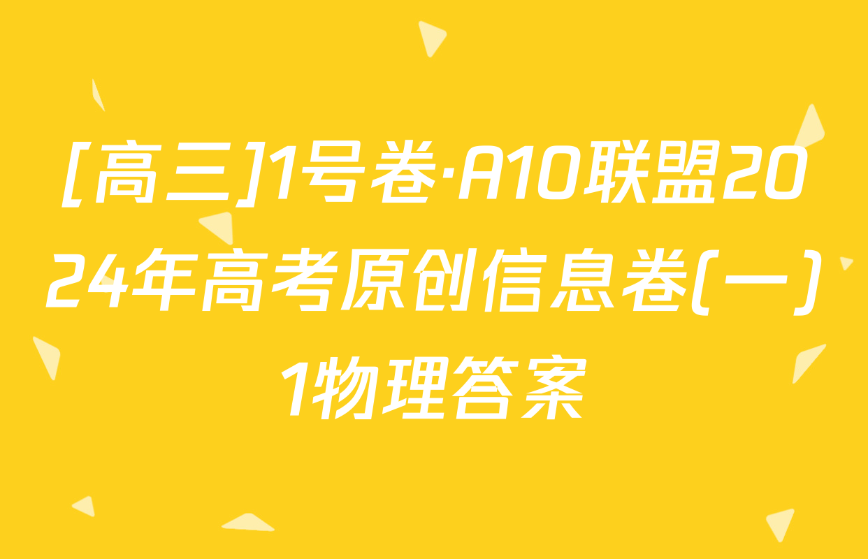 [高三]1号卷·A10联盟2024年高考原创信息卷(一)1物理答案