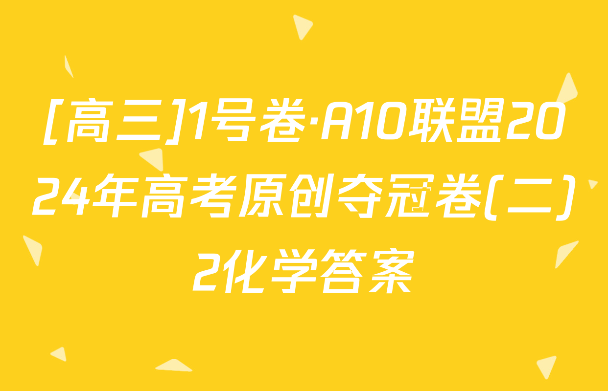 [高三]1号卷·A10联盟2024年高考原创夺冠卷(二)2化学答案