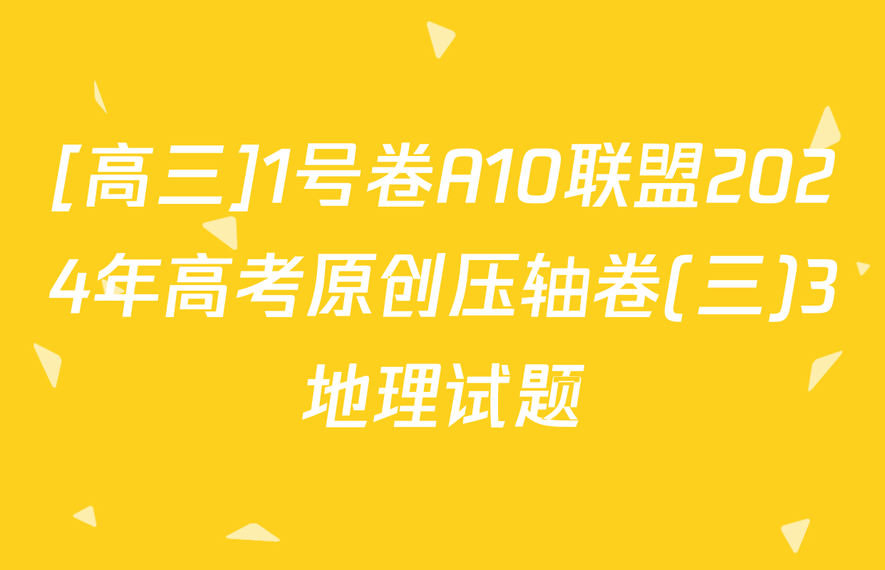 [高三]1号卷A10联盟2024年高考原创压轴卷(三)3地理试题