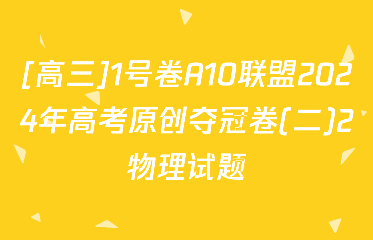[高三]1号卷A10联盟2024年高考原创夺冠卷(二)2物理试题