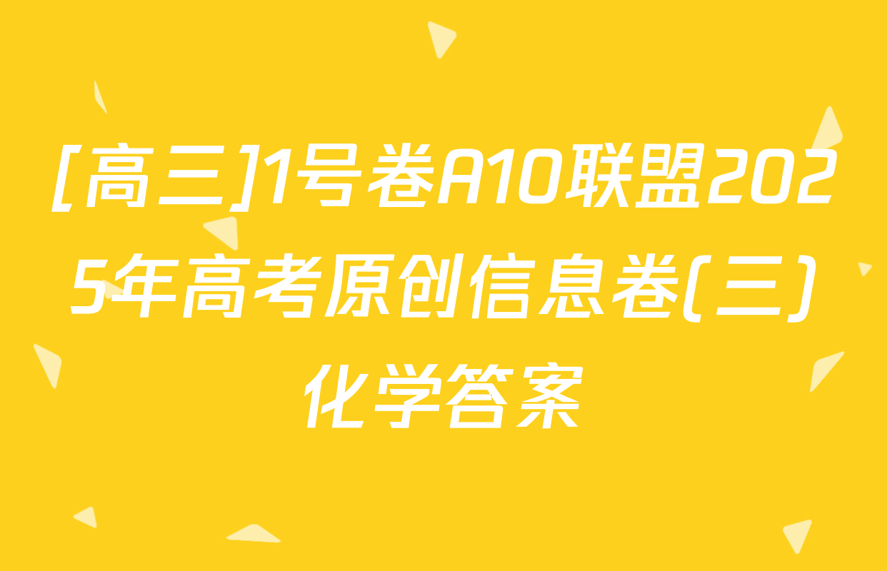 [高三]1号卷A10联盟2025年高考原创信息卷(三)化学答案