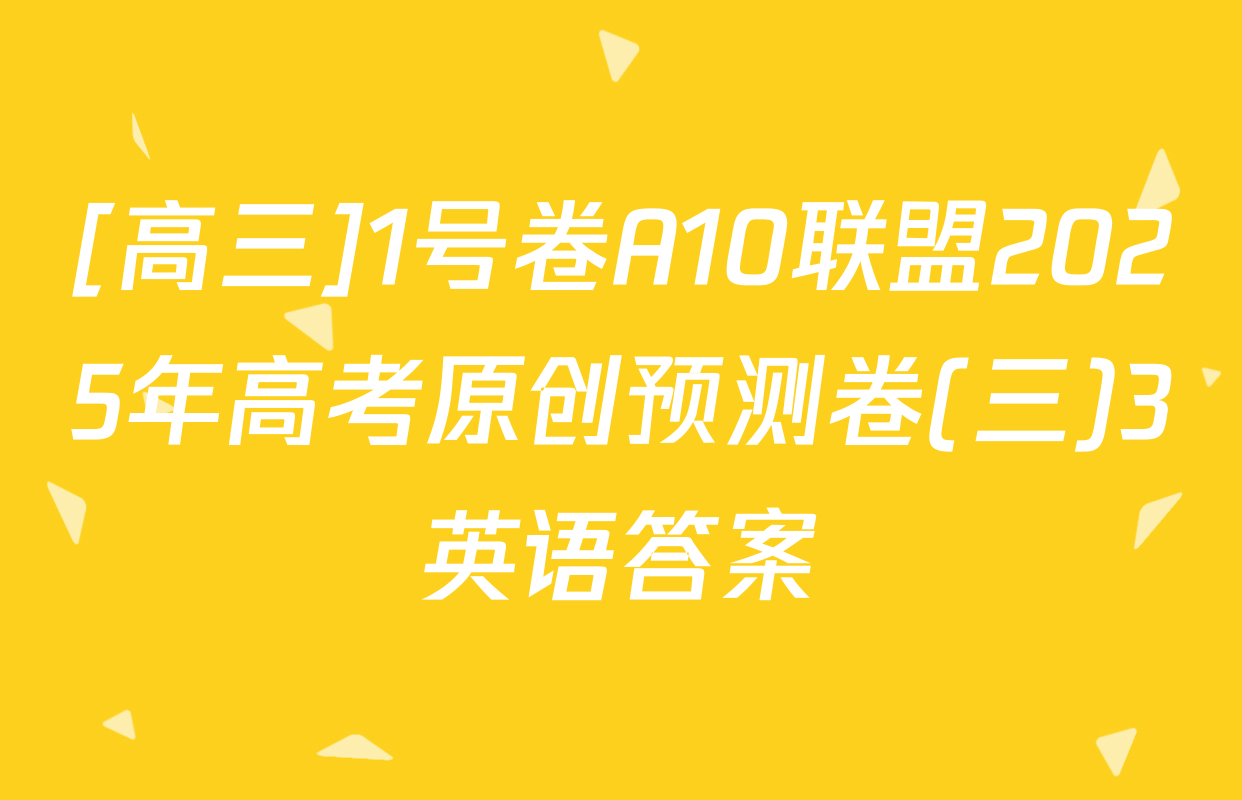 [高三]1号卷A10联盟2025年高考原创预测卷(三)3英语答案