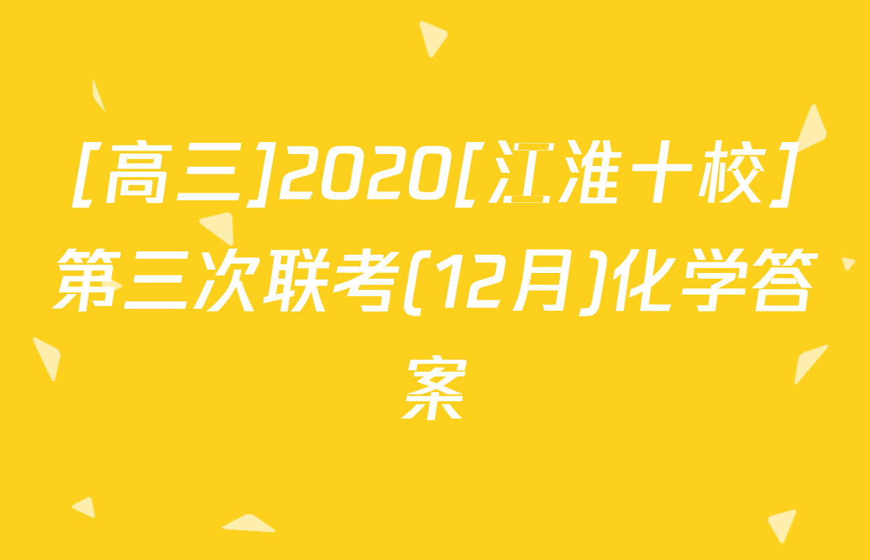 [高三]2020[江淮十校]第三次联考(12月)化学答案
