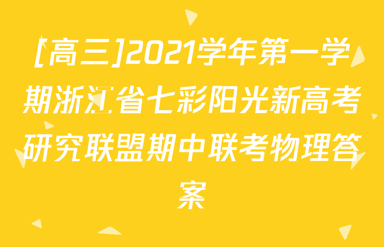 [高三]2021学年第一学期浙江省七彩阳光新高考研究联盟期中联考物理答案
