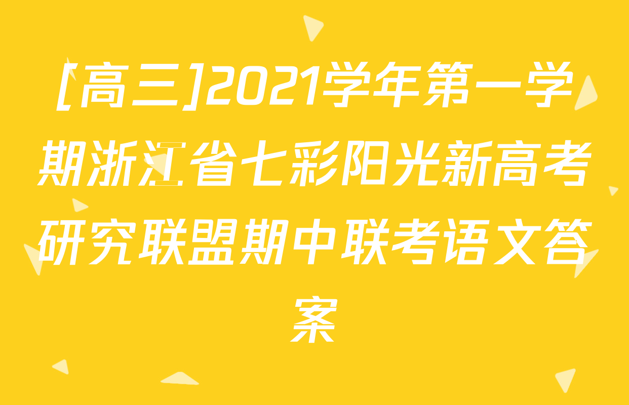[高三]2021学年第一学期浙江省七彩阳光新高考研究联盟期中联考语文答案