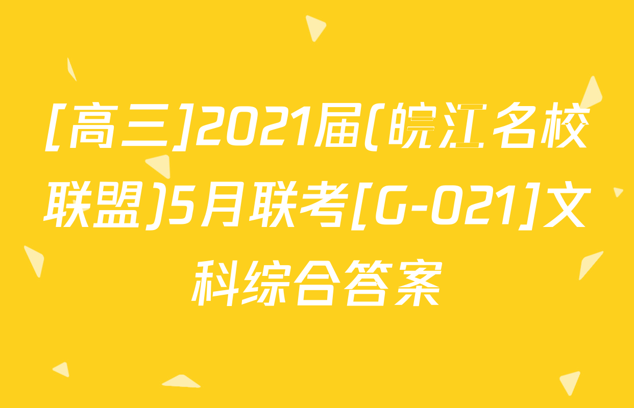 [高三]2021届(皖江名校联盟)5月联考[G-021]文科综合答案