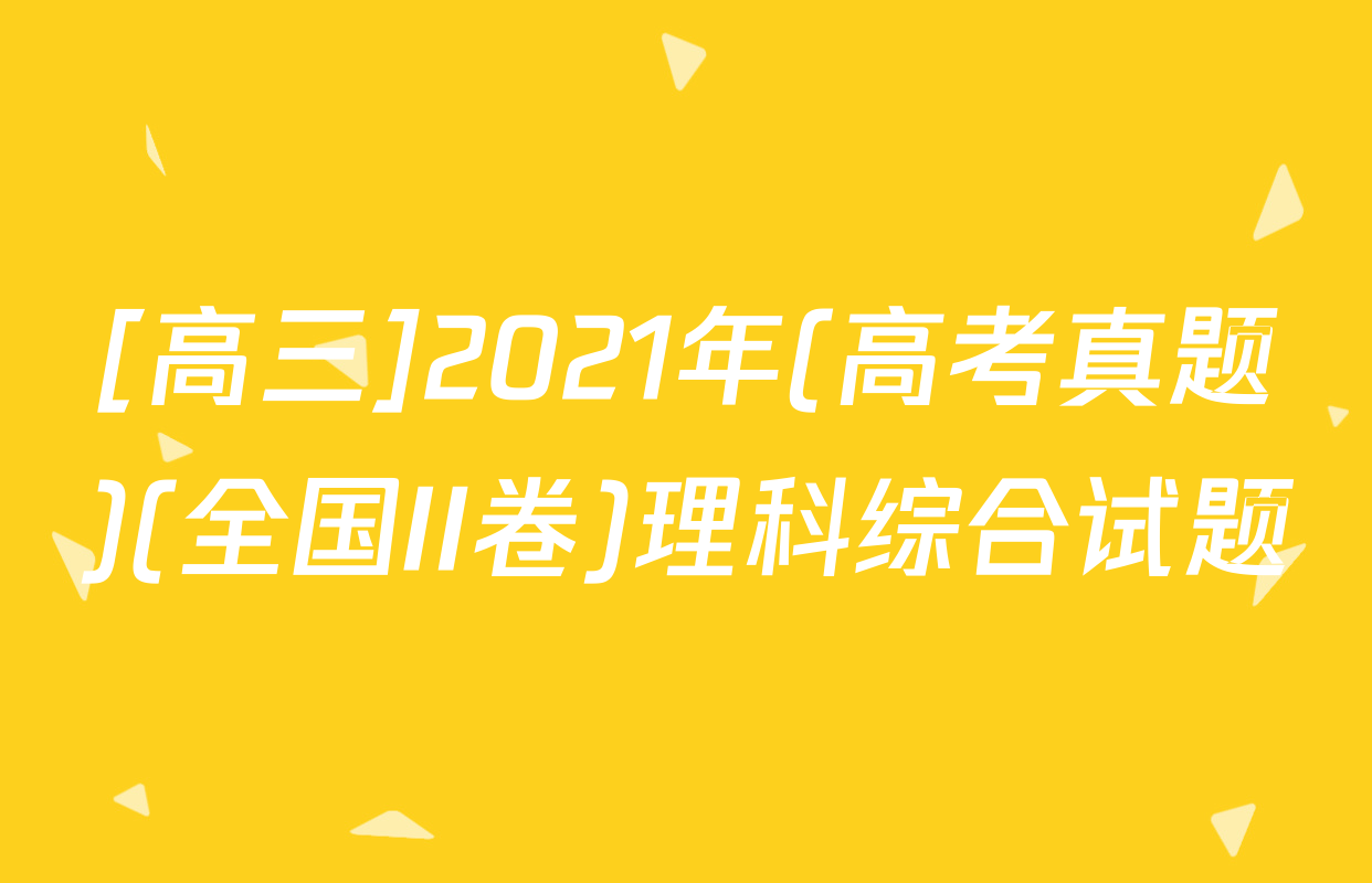 [高三]2021年(高考真题)(全国II卷)理科综合试题
