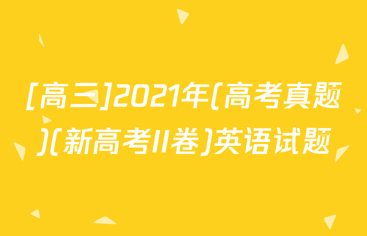 [高三]2021年(高考真题)(新高考II卷)英语试题