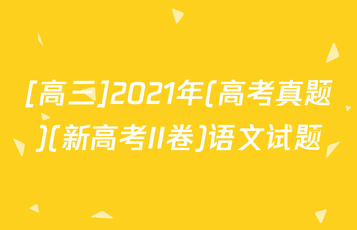 [高三]2021年(高考真题)(新高考II卷)语文试题