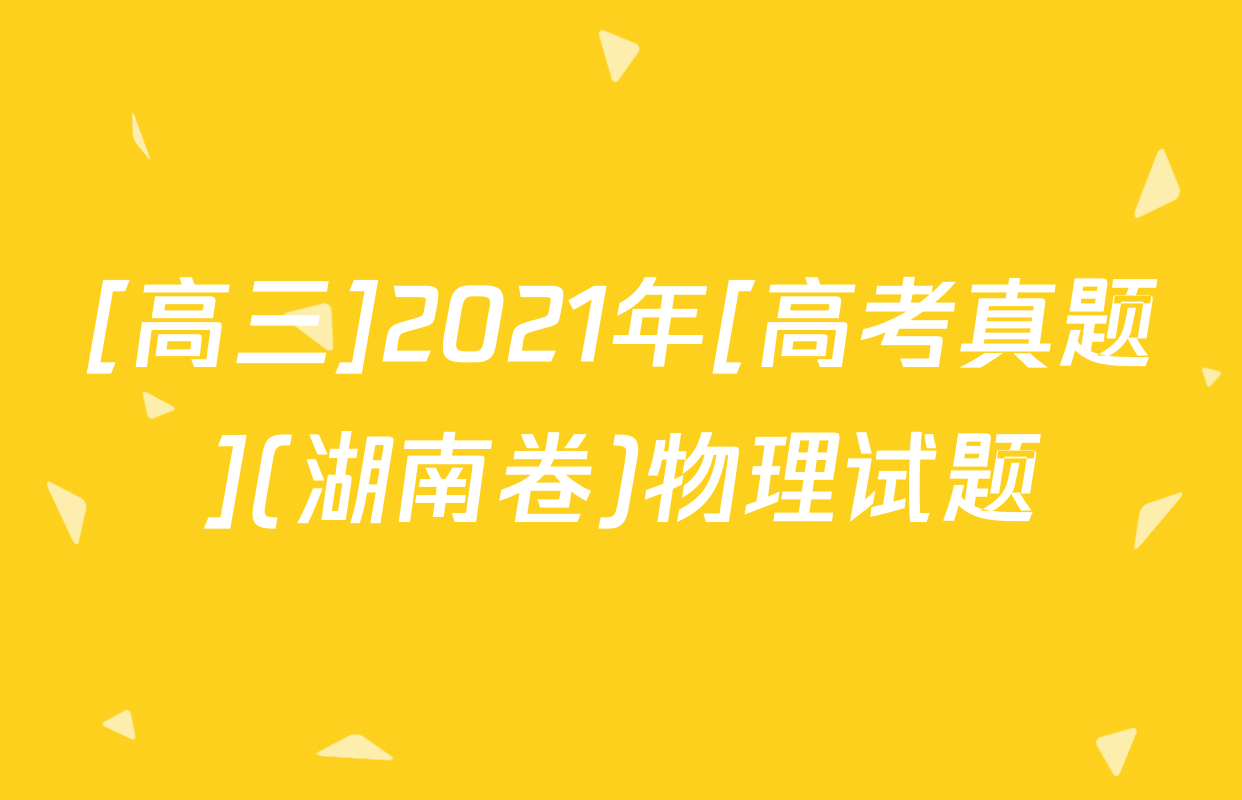 [高三]2021年[高考真题](湖南卷)物理试题