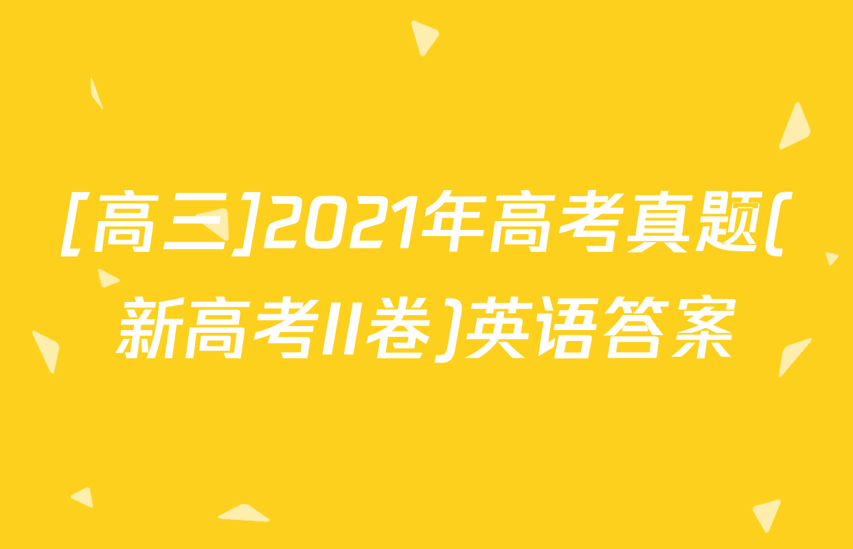 [高三]2021年高考真题(新高考II卷)英语答案