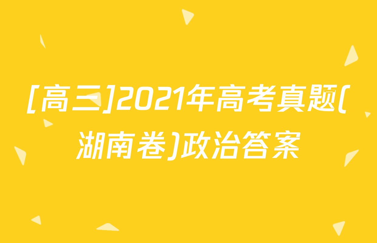 [高三]2021年高考真题(湖南卷)政治答案