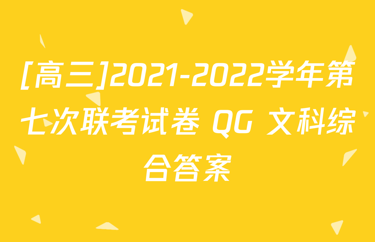 [高三]2021-2022学年第七次联考试卷 QG 文科综合答案