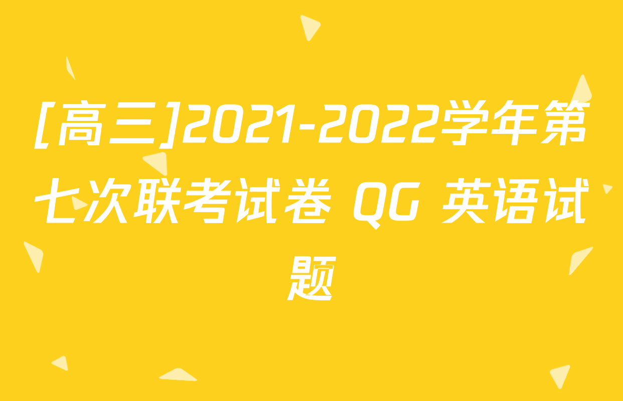 [高三]2021-2022学年第七次联考试卷 QG 英语试题
