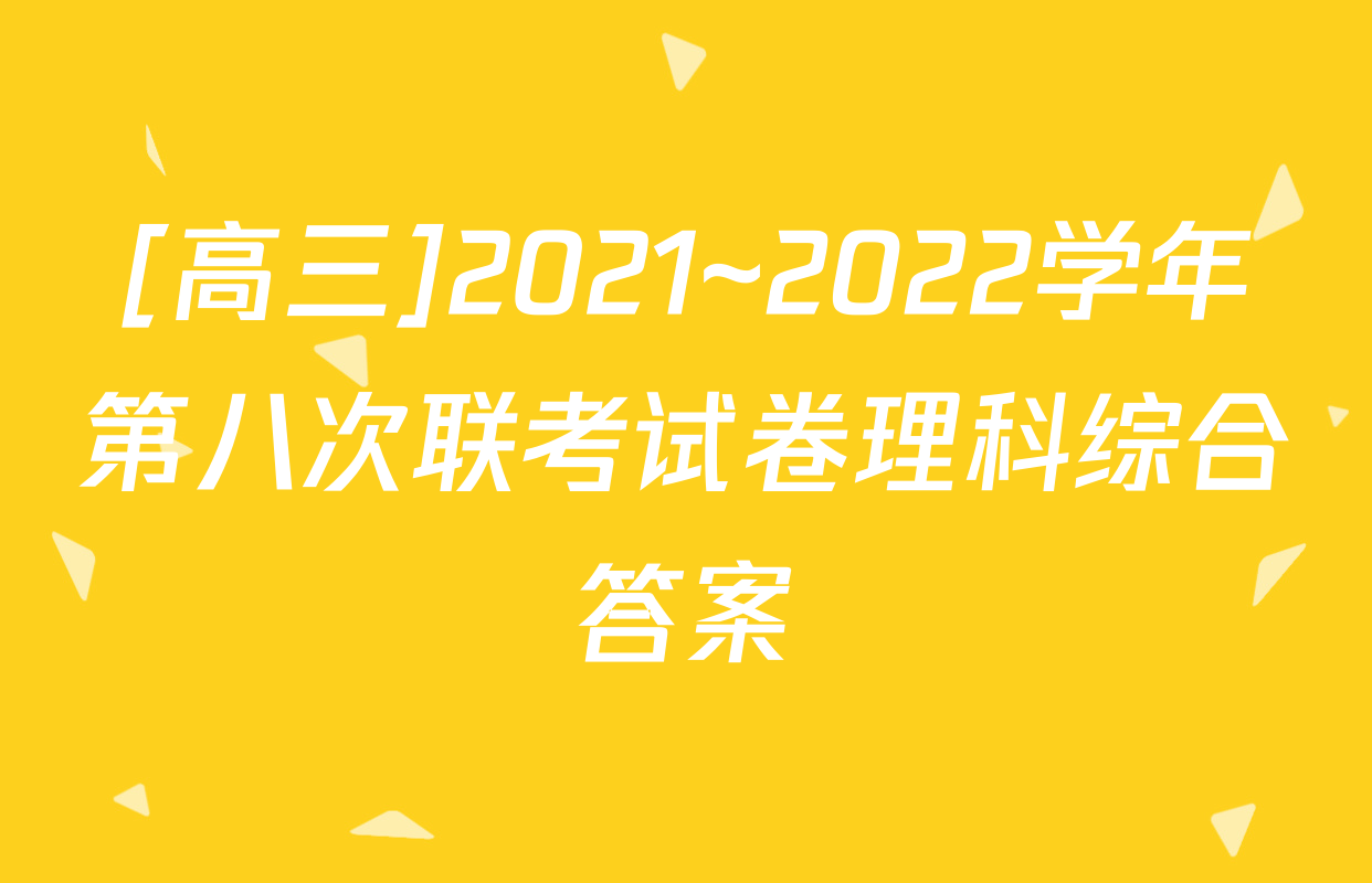 [高三]2021~2022学年第八次联考试卷理科综合答案