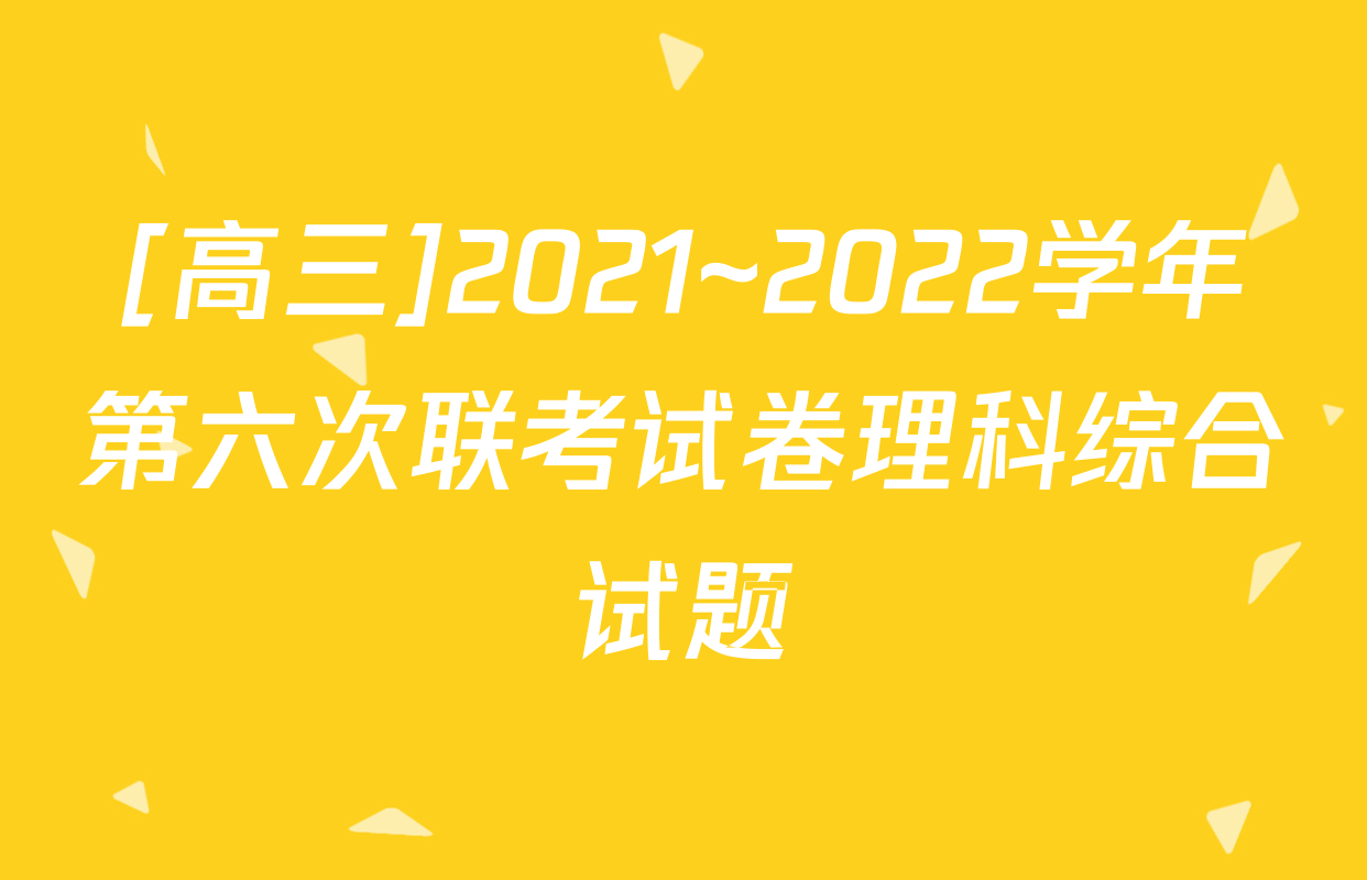 [高三]2021~2022学年第六次联考试卷理科综合试题