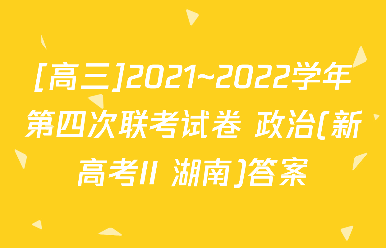 [高三]2021~2022学年第四次联考试卷 政治(新高考II 湖南)答案