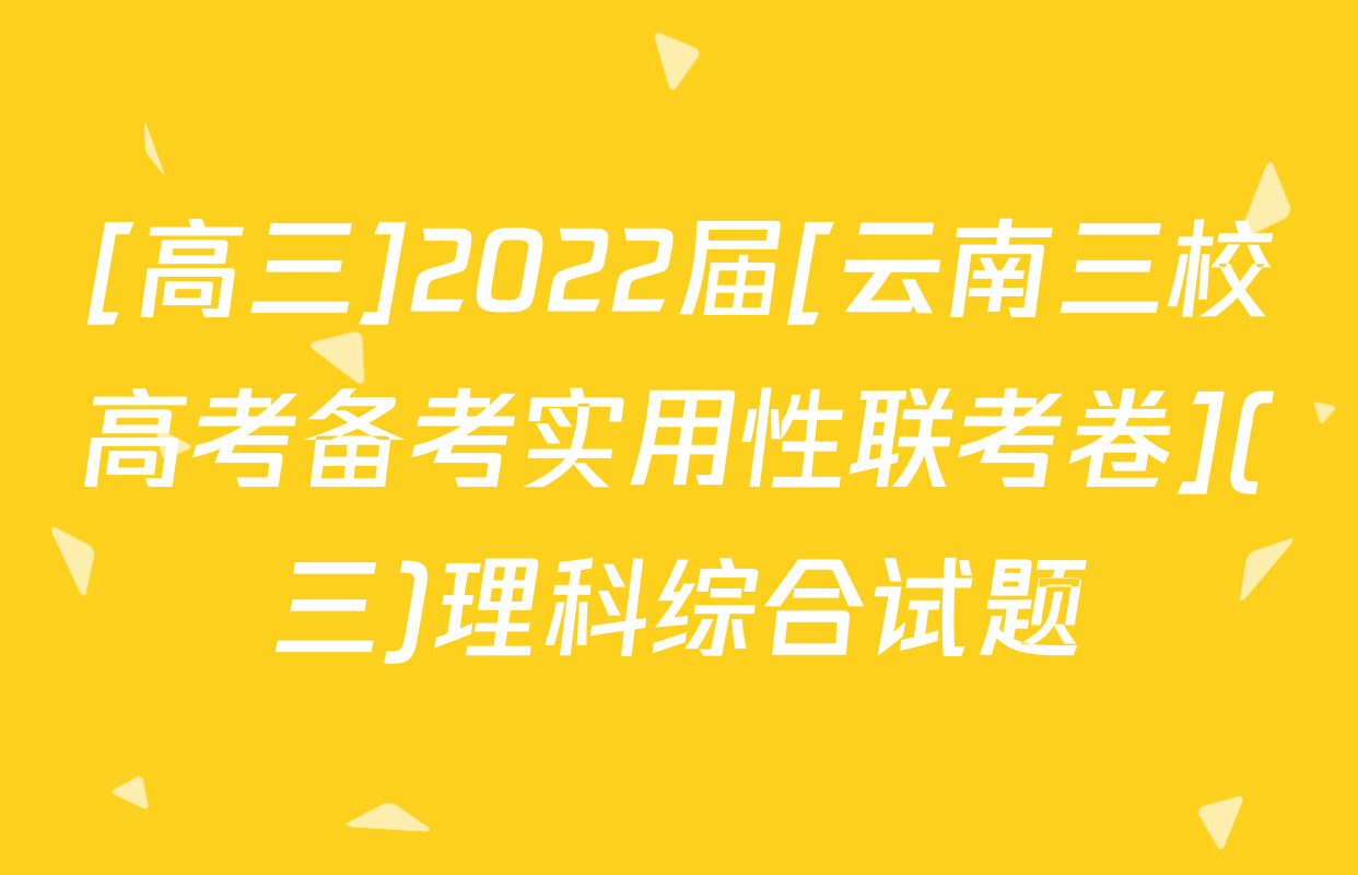 [高三]2022届[云南三校高考备考实用性联考卷](三)理科综合试题