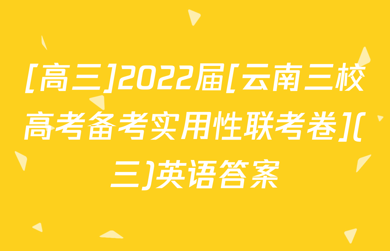 [高三]2022届[云南三校高考备考实用性联考卷](三)英语答案