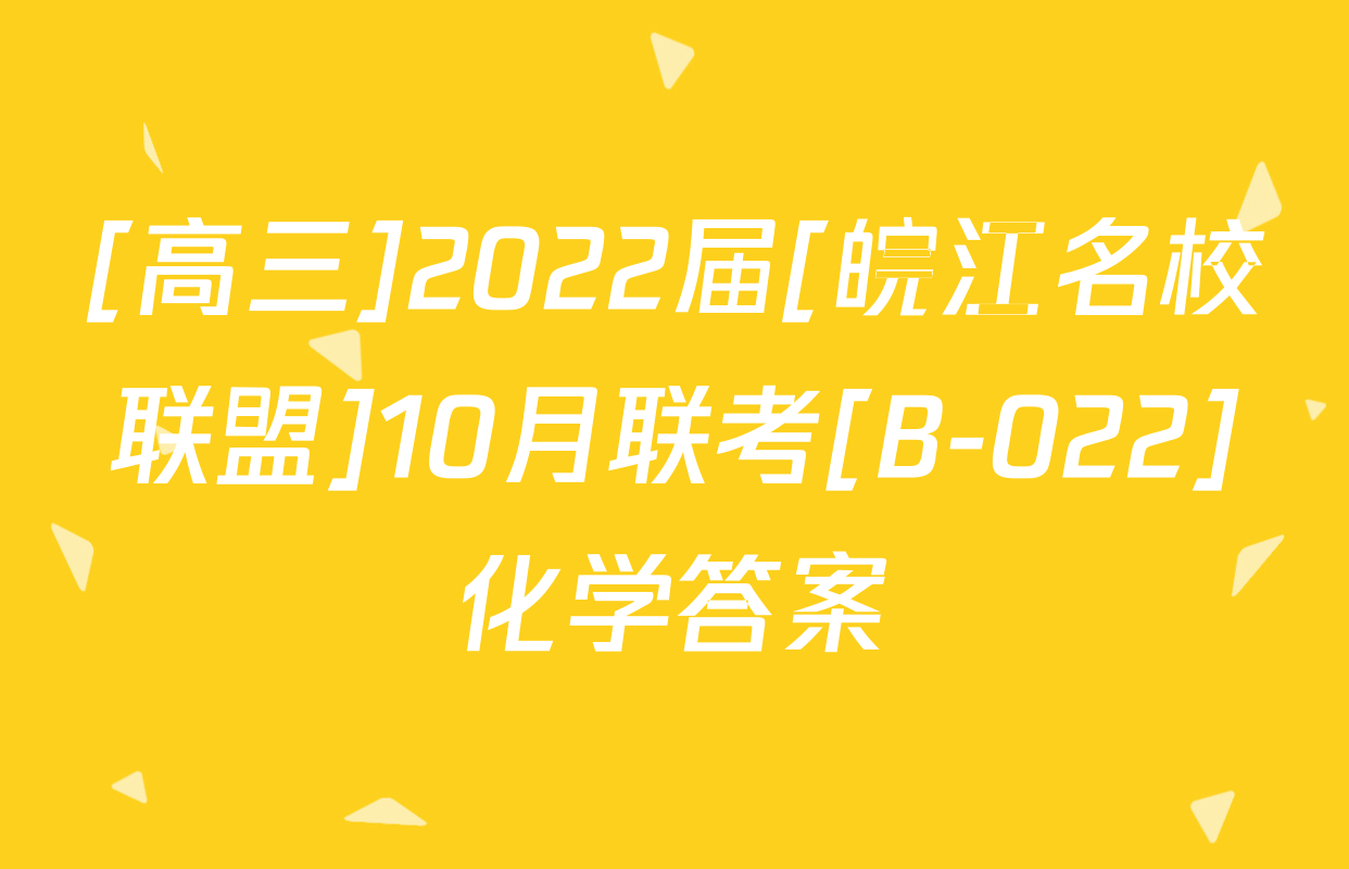 [高三]2022届[皖江名校联盟]10月联考[B-022]化学答案