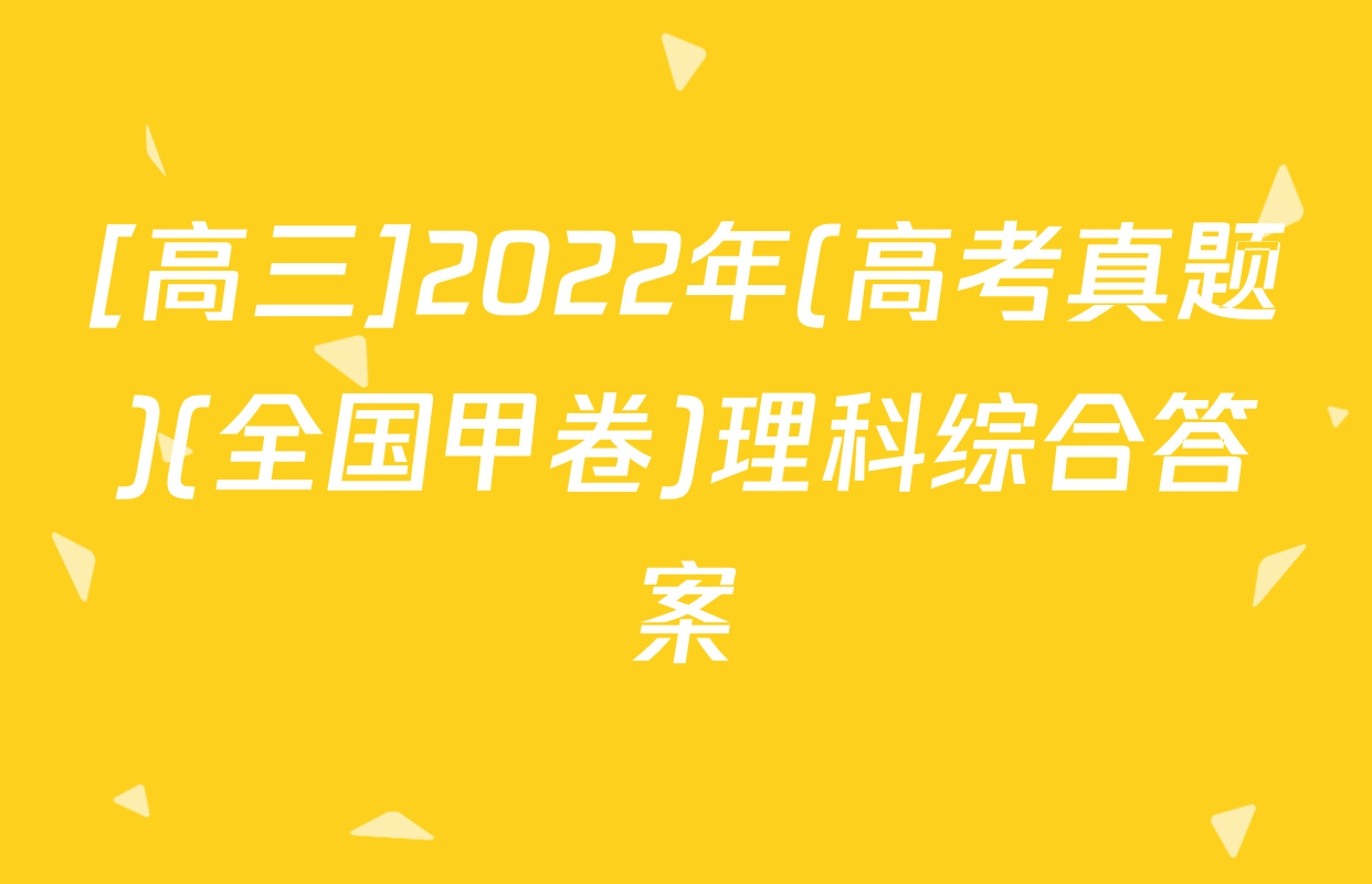 [高三]2022年(高考真题)(全国甲卷)理科综合答案