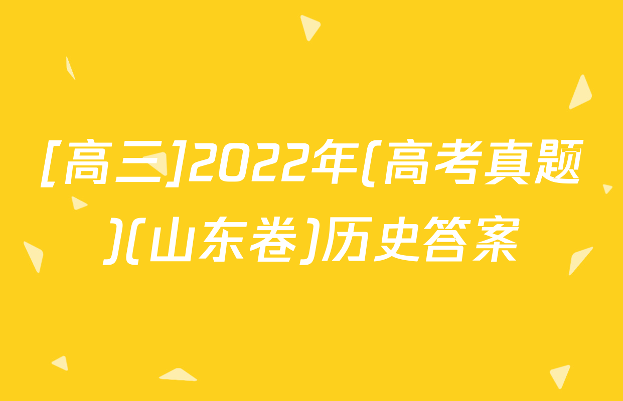 [高三]2022年(高考真题)(山东卷)历史答案